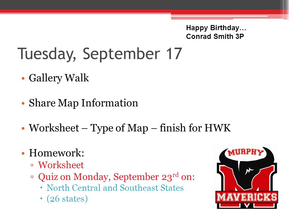 Tuesday, September 17 Gallery Walk Share Map Information Worksheet – Type of Map – finish for HWK Homework: Worksheet Quiz on Monday, September 23 rd on: North Central and Southeast States (26 states) Happy Birthday… Conrad Smith 3P