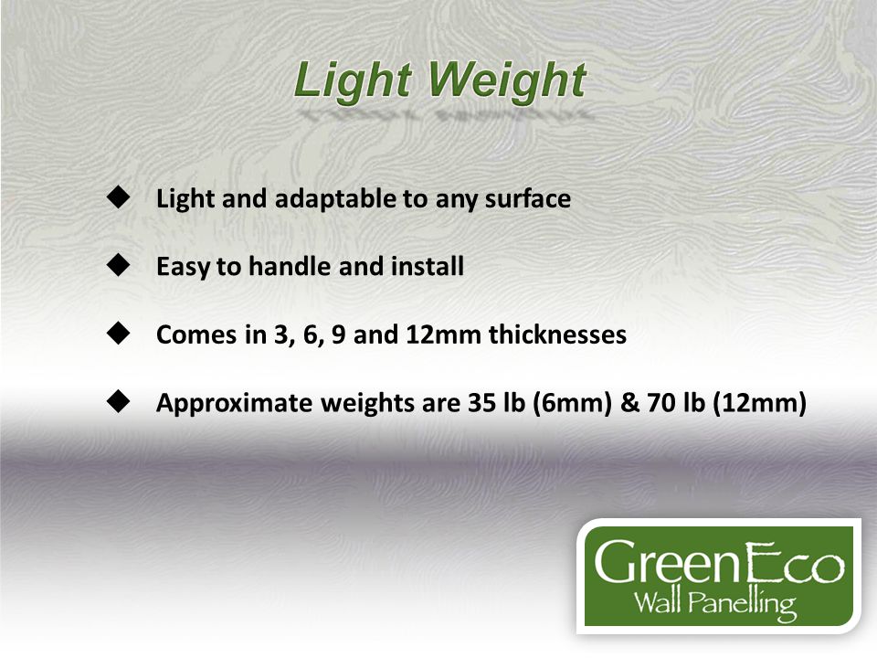 Light and adaptable to any surface Easy to handle and install Comes in 3, 6, 9 and 12mm thicknesses Approximate weights are 35 lb (6mm) & 70 lb (12mm)