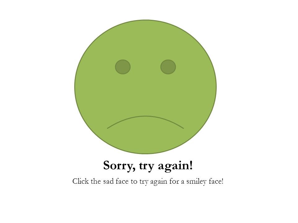 Sorry, try again! Click the sad face to try again for a smiley face!