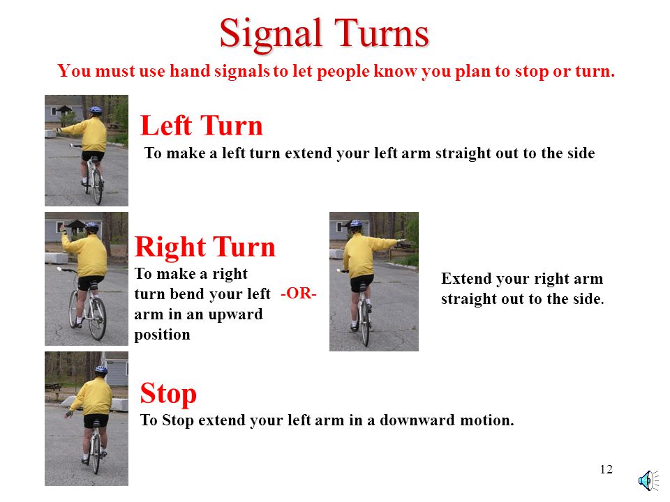 11 Signal Turns Left Turn To make a left turn extend your left arm straight out to the side Right Turn To make a right turn, bend your left arm in an upward position.