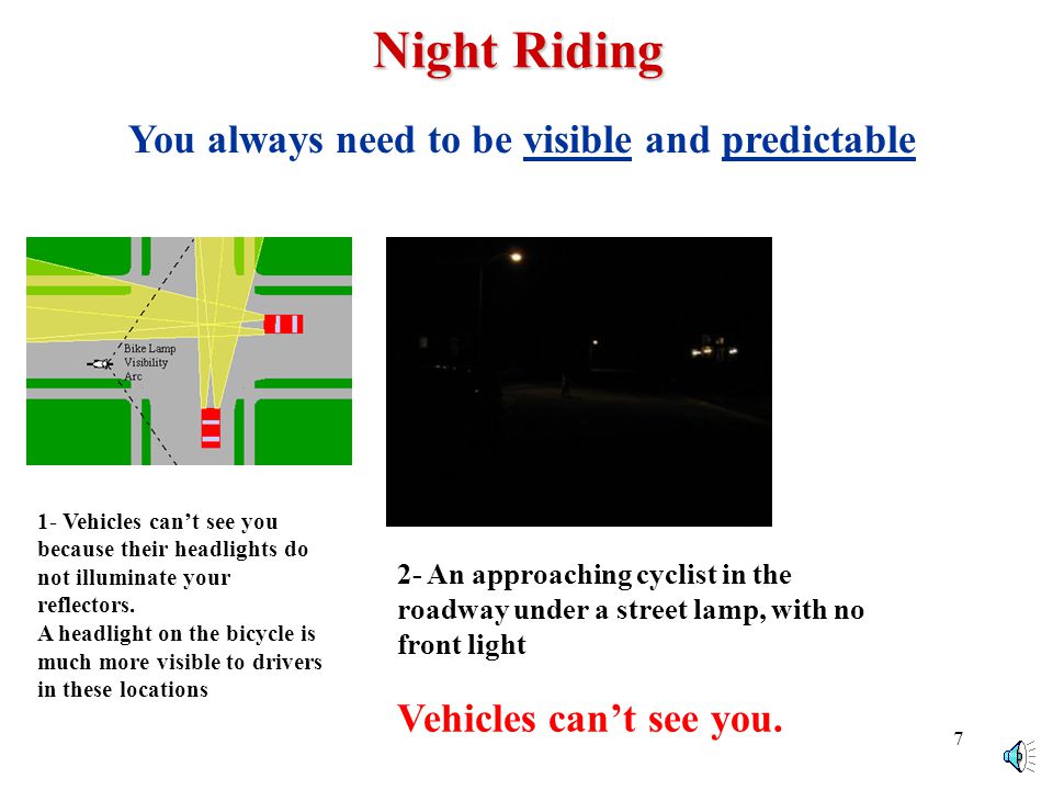 6 Night Riding You always need to be visible and predictable 1- Automobiles cant see you because their headlights do not illuminate your reflectors.
