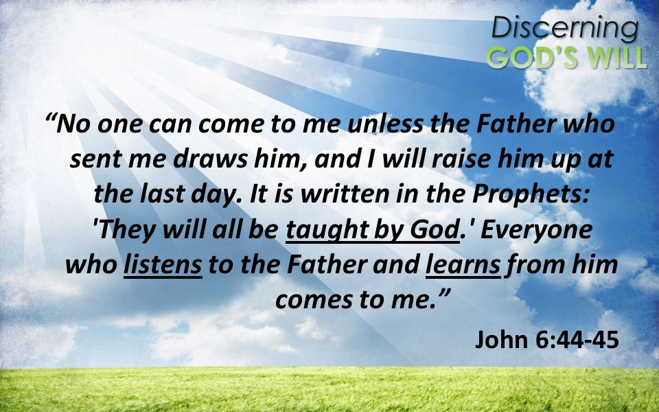 Discerning No one can come to me unless the Father who sent me draws him, and I will raise him up at the last day.