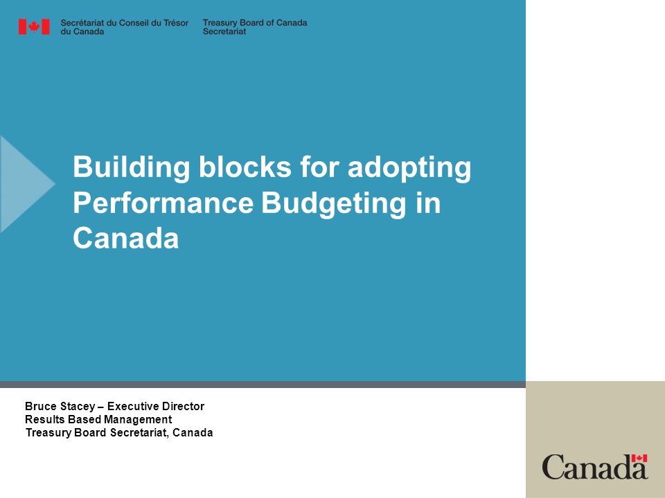 Building blocks for adopting Performance Budgeting in Canada Bruce Stacey – Executive Director Results Based Management Treasury Board Secretariat, Canada