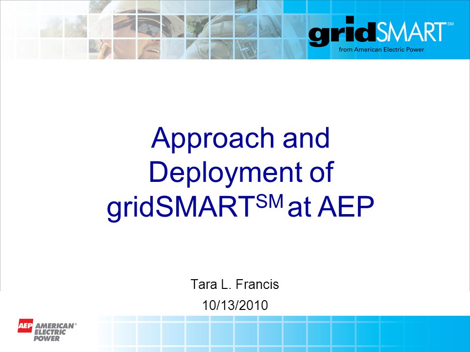 Tara L. Francis 10/13/2010 Approach and Deployment of gridSMART SM at AEP