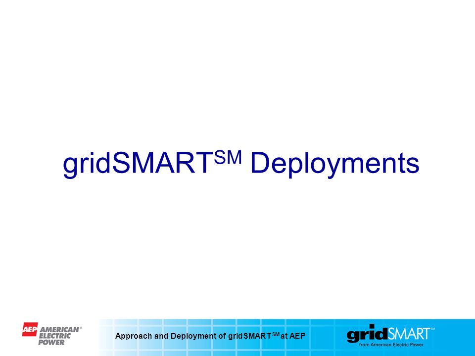 Approach and Deployment of gridSMART SM at AEP gridSMART SM Deployments