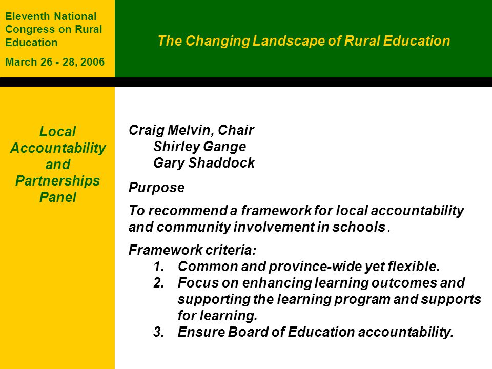 The Changing Landscape of Rural Education Eleventh National Congress on Rural Education March , 2006 Craig Melvin, Chair Shirley Gange Gary Shaddock Purpose To recommend a framework for local accountability and community involvement in schools.