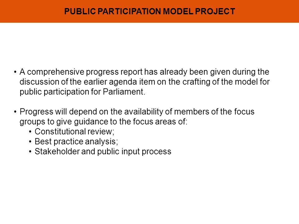 PUBLIC PARTICIPATION MODEL PROJECT A comprehensive progress report has already been given during the discussion of the earlier agenda item on the crafting of the model for public participation for Parliament.