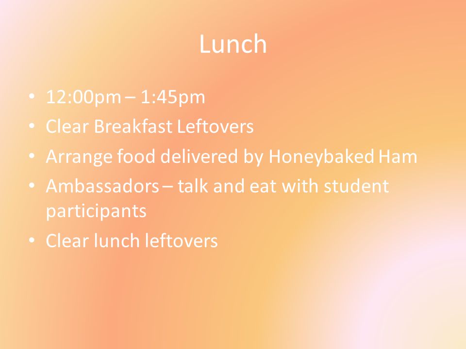 Lunch 12:00pm – 1:45pm Clear Breakfast Leftovers Arrange food delivered by Honeybaked Ham Ambassadors – talk and eat with student participants Clear lunch leftovers