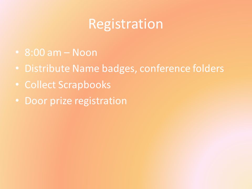 Registration 8:00 am – Noon Distribute Name badges, conference folders Collect Scrapbooks Door prize registration