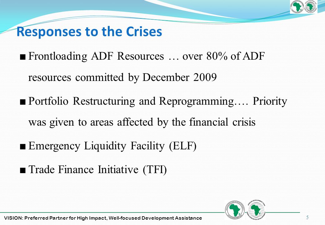 VISION: Preferred Partner for High Impact, Well-focused Development Assistance Responses to the Crises Frontloading ADF Resources … over 80% of ADF resources committed by December 2009 Portfolio Restructuring and Reprogramming….