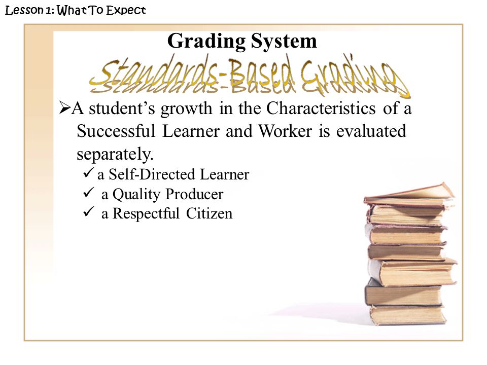 Lesson 1: What To Expect Grading System A students growth in the Characteristics of a Successful Learner and Worker is evaluated separately.