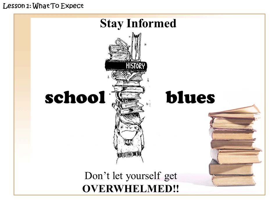 Lesson 1: What To Expect school blues Stay Informed Dont let yourself get OVERWHELMED!!