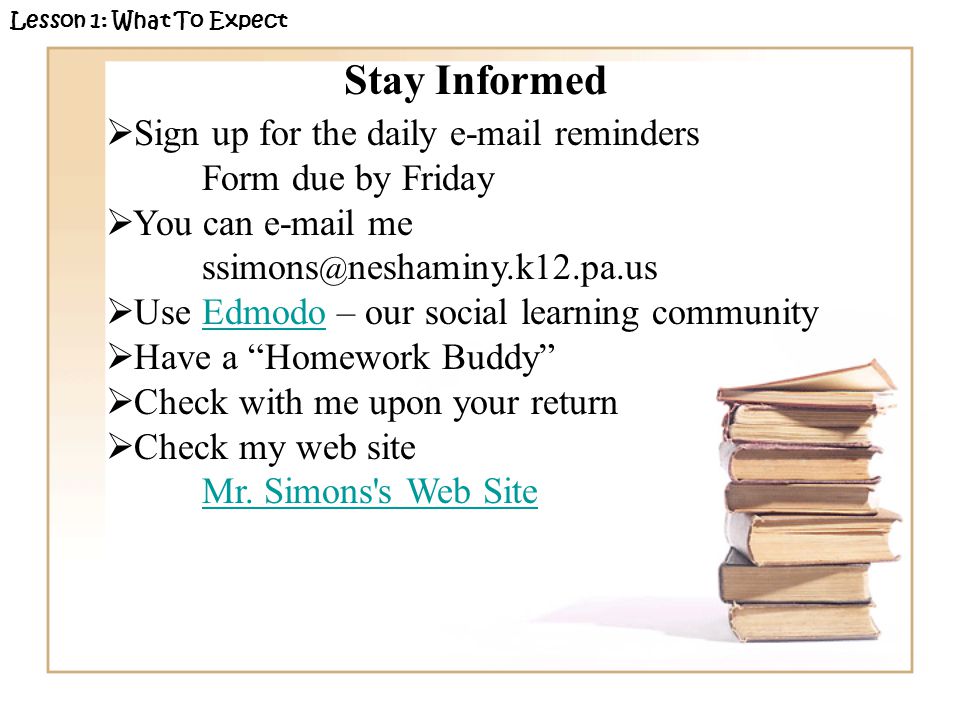 Stay Informed Sign up for the daily  reminders Form due by Friday You can  me neshaminy.k12.pa.us Use Edmodo – our social learning communityEdmodo Have a Homework Buddy Check with me upon your return Check my web site Mr.