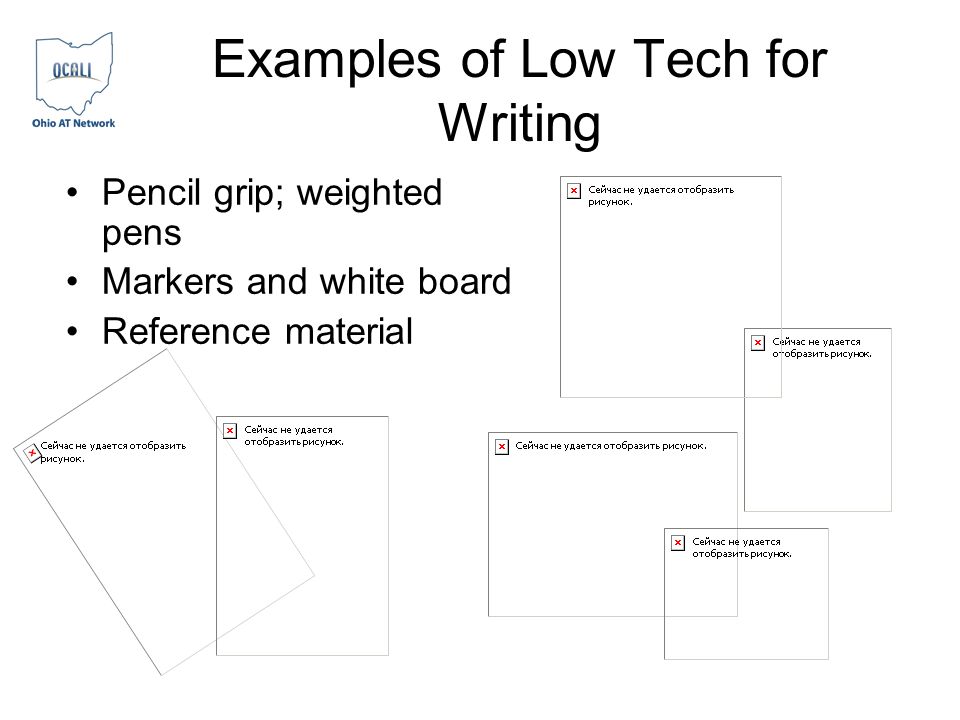 Examples of Low Tech for Writing Pencil grip; weighted pens Markers and white board Reference material