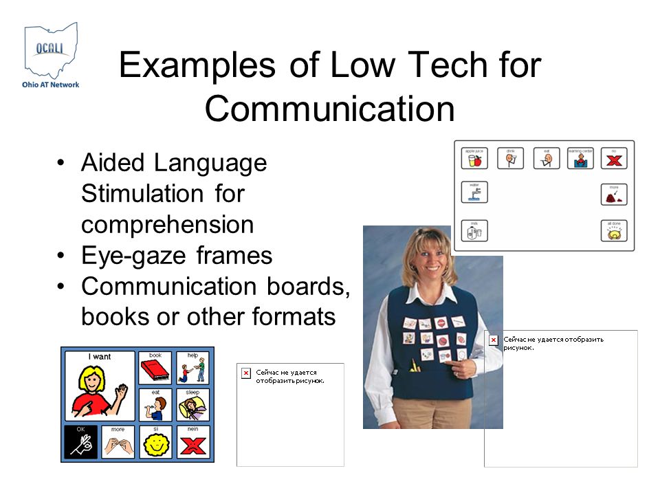 Examples of Low Tech for Communication Aided Language Stimulation for comprehension Eye-gaze frames Communication boards, books or other formats