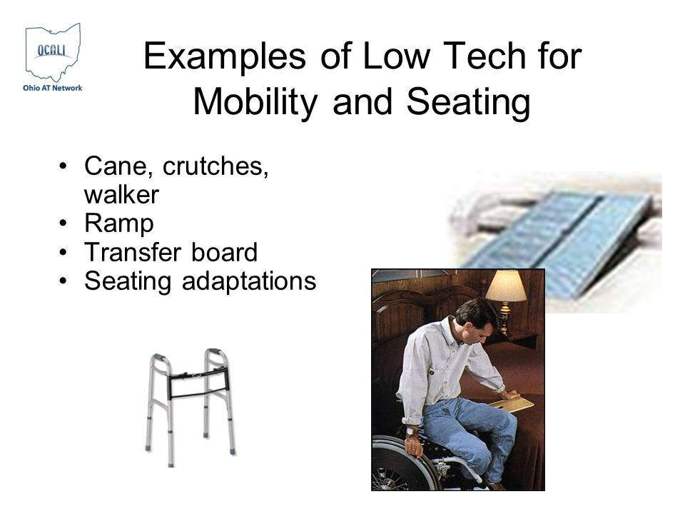 Examples of Low Tech for Mobility and Seating Cane, crutches, walker Ramp Transfer board Seating adaptations