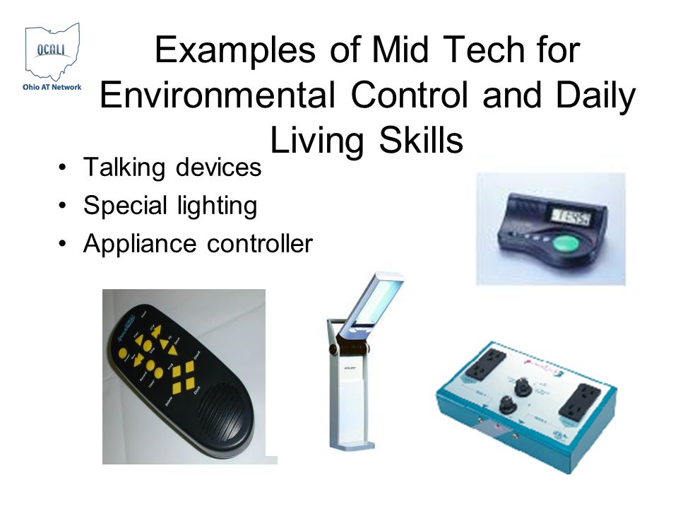 Examples of Mid Tech for Environmental Control and Daily Living Skills Talking devices Special lighting Appliance controller