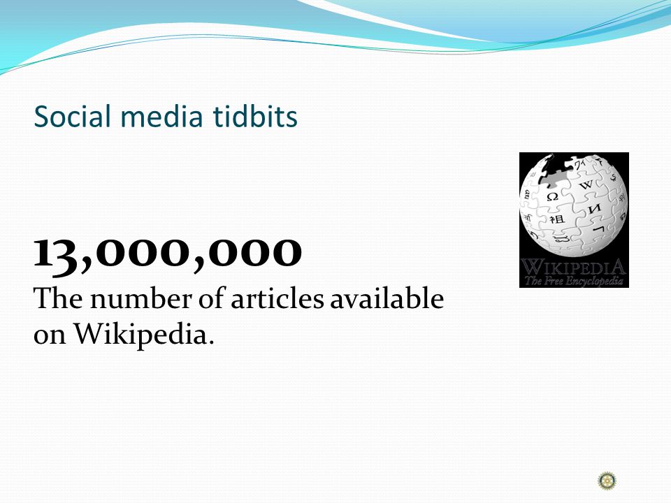 Social media tidbits 13,000,000 The number of articles available on Wikipedia.
