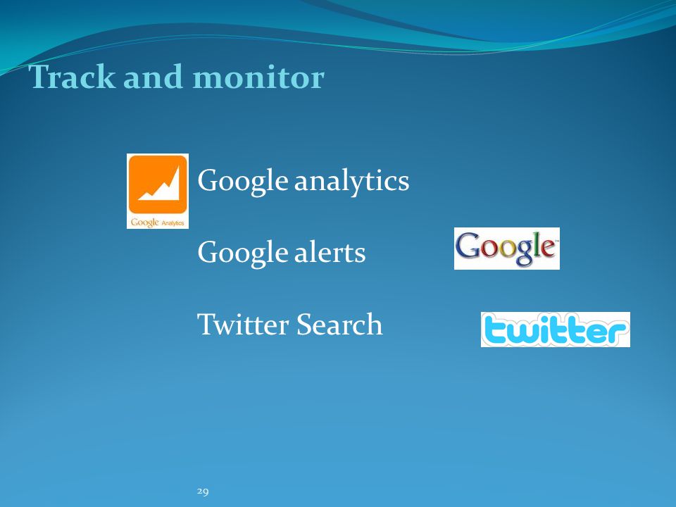 29 Track and monitor Google analytics Google alerts Twitter Search