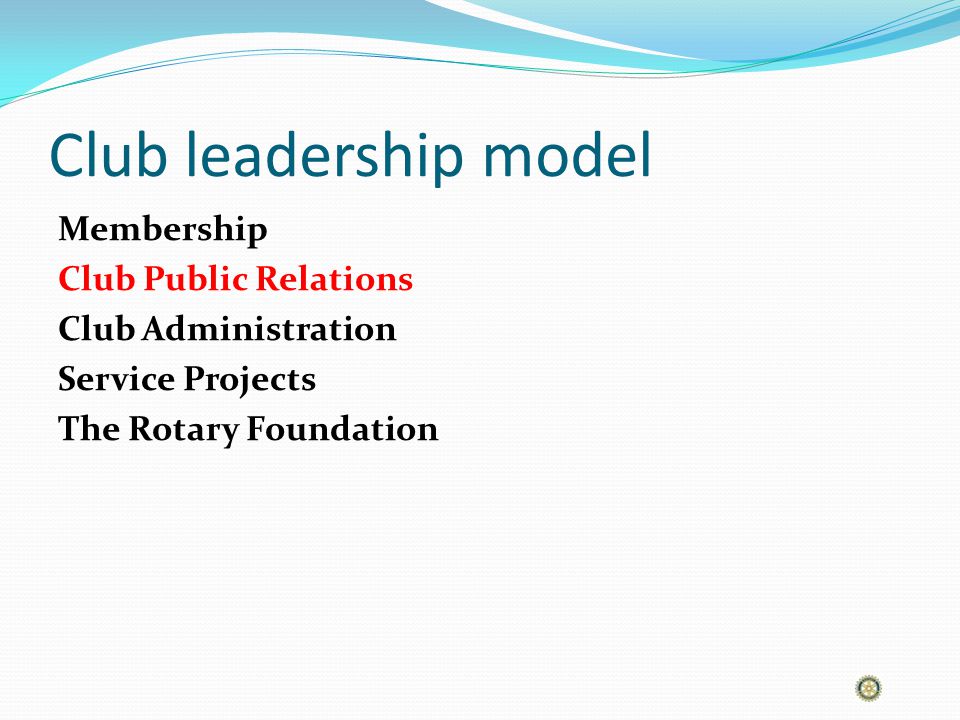 Club leadership model Membership Club Public Relations Club Administration Service Projects The Rotary Foundation