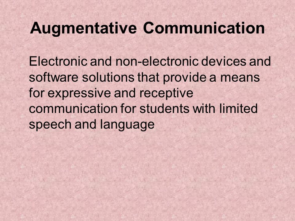 Augmentative Communication Electronic and non-electronic devices and software solutions that provide a means for expressive and receptive communication for students with limited speech and language