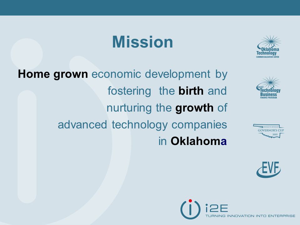 Mission Home grown economic development by fostering the birth and nurturing the growth of advanced technology companies in Oklahoma