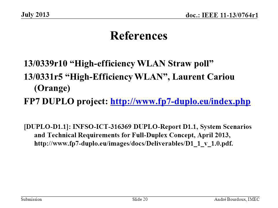 Submission doc.: IEEE 11-13/0764r1 References 13/0339r10 High-efficiency WLAN Straw poll 13/0331r5 High-Efficiency WLAN, Laurent Cariou (Orange) FP7 DUPLO project:   [DUPLO-D1.1]: INFSO-ICT DUPLO-Report D1.1, System Scenarios and Technical Requirements for Full-Duplex Concept, April 2013,