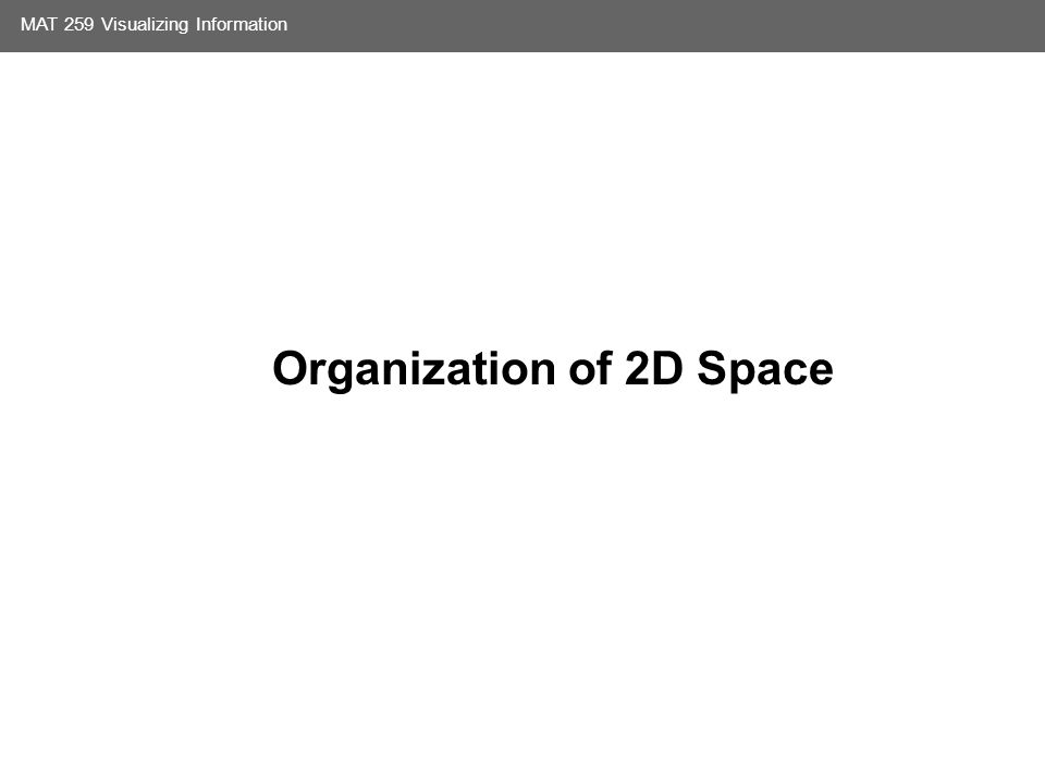 Media Arts and Technology Graduate Program UC Santa Barbara MAT 259 Visualizing Information Organization of 2D Space