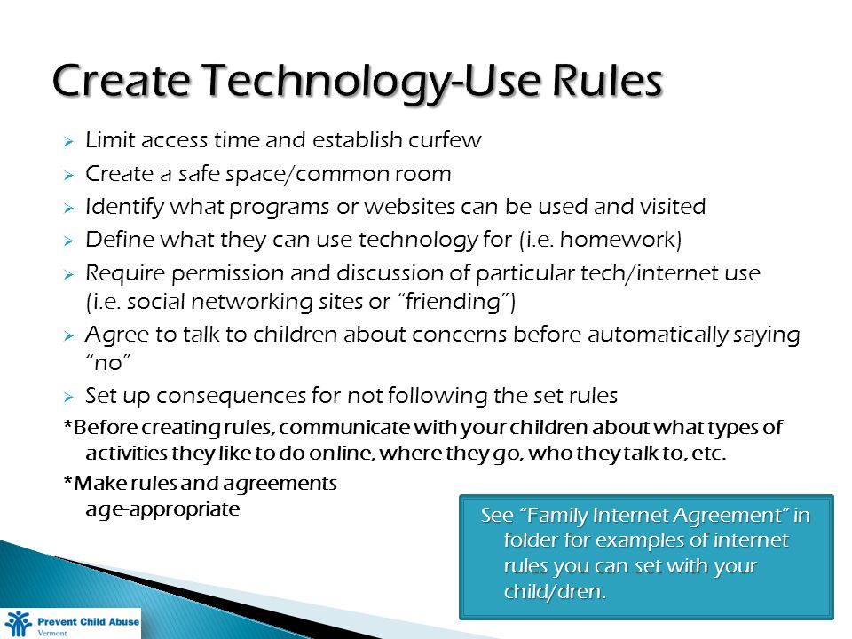 Limit access time and establish curfew Create a safe space/common room Identify what programs or websites can be used and visited Define what they can use technology for (i.e.