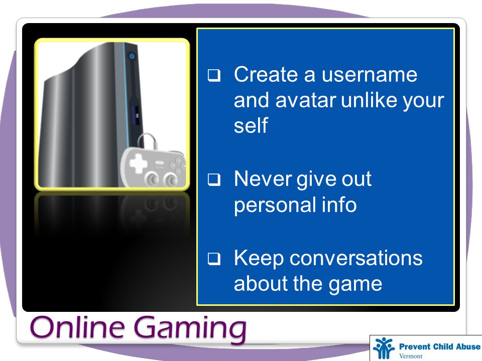 Online Gaming Create a username and avatar unlike your self Never give out personal info Keep conversations about the game