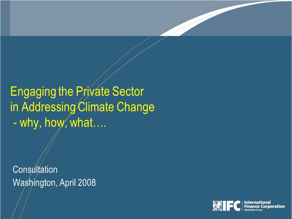 Engaging the Private Sector in Addressing Climate Change - why, how, what….