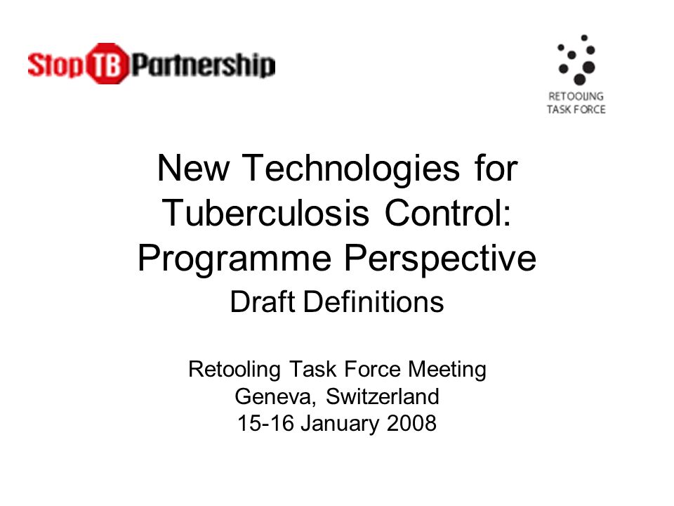 New Technologies for Tuberculosis Control: Programme Perspective Draft Definitions Retooling Task Force Meeting Geneva, Switzerland January 2008