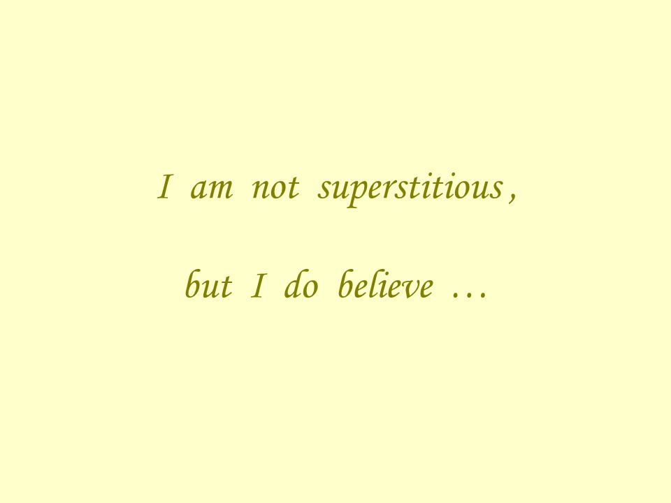 I am not superstitious, but I do believe …