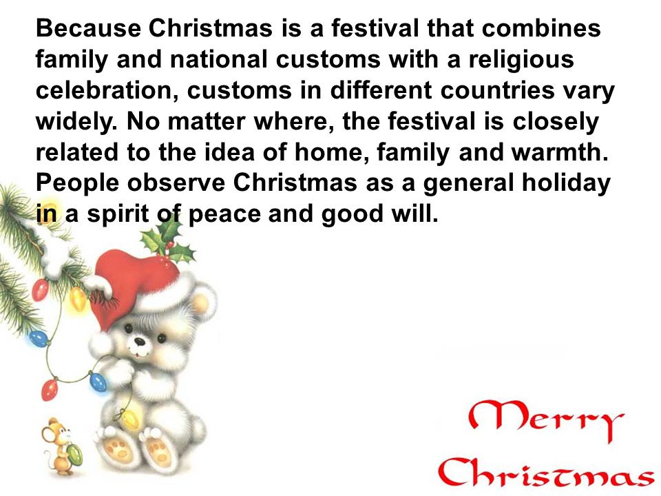 Because Christmas is a festival that combines family and national customs with a religious celebration, customs in different countries vary widely.
