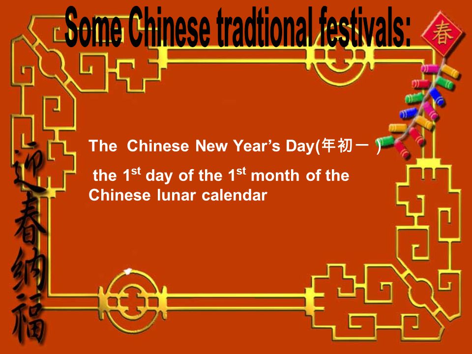 The Chinese New Years Day( the 1 st day of the 1 st month of the Chinese lunar calendar