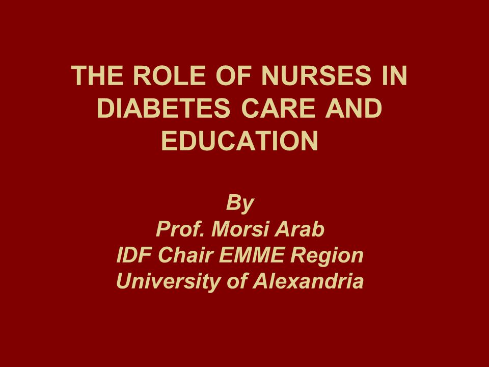 THE ROLE OF NURSES IN DIABETES CARE AND EDUCATION By Prof.