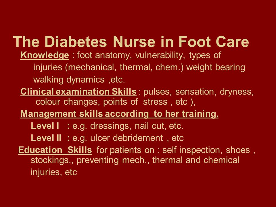 The Diabetes Nurse in Foot Care Knowledge : foot anatomy, vulnerability, types of injuries (mechanical, thermal, chem.) weight bearing walking dynamics,etc.