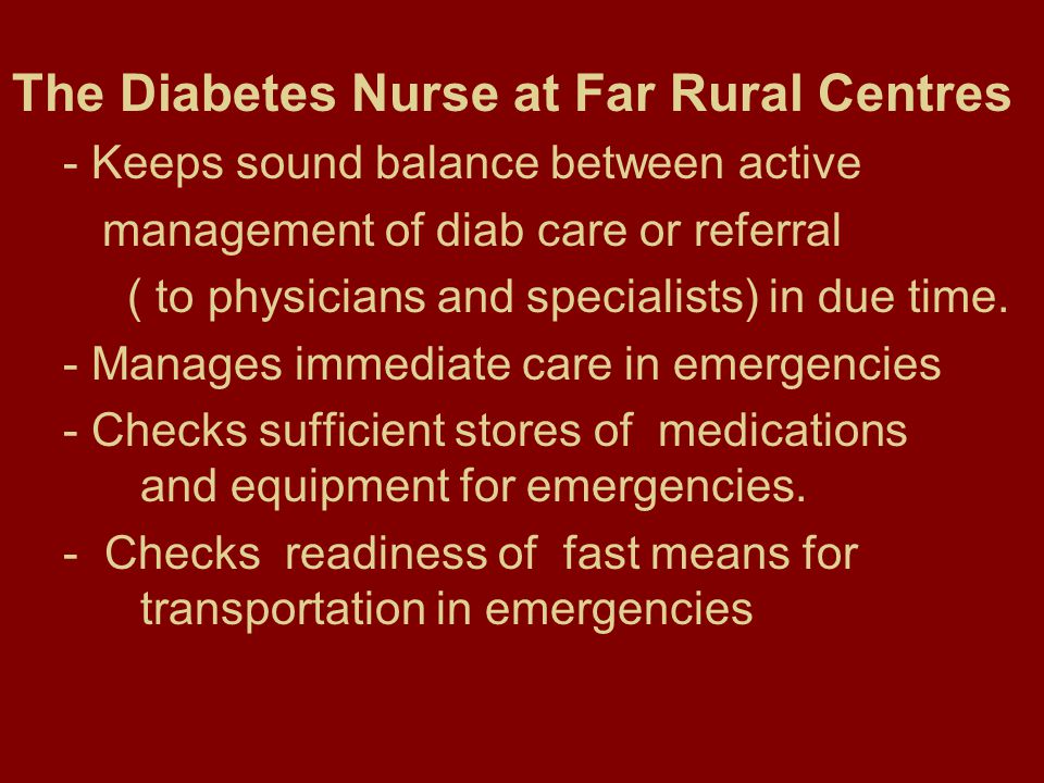 The Diabetes Nurse at Far Rural Centres - Keeps sound balance between active management of diab care or referral ( to physicians and specialists) in due time.