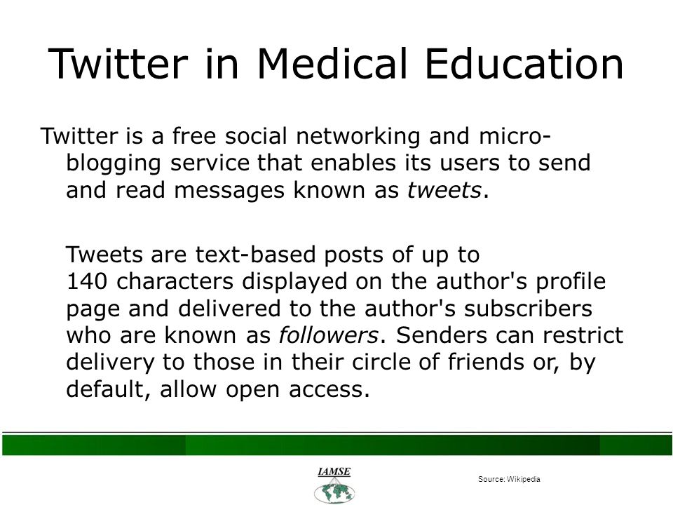 Twitter in Medical Education Twitter is a free social networking and micro- blogging service that enables its users to send and read messages known as tweets.