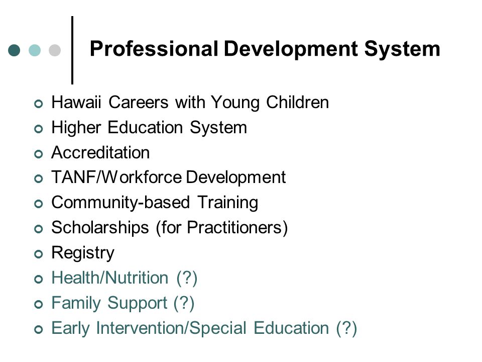 Hawaii Careers with Young Children Higher Education System Accreditation TANF/Workforce Development Community-based Training Scholarships (for Practitioners) Registry Health/Nutrition ( ) Family Support ( ) Early Intervention/Special Education ( )