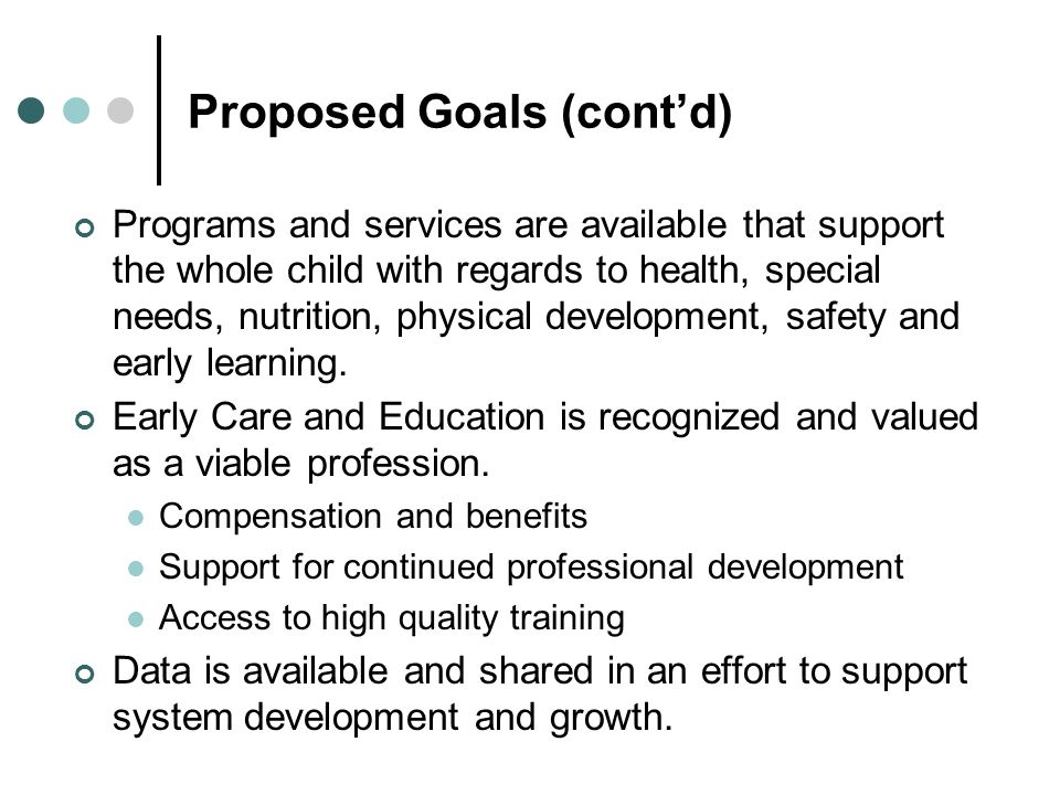 Proposed Goals (contd) Programs and services are available that support the whole child with regards to health, special needs, nutrition, physical development, safety and early learning.