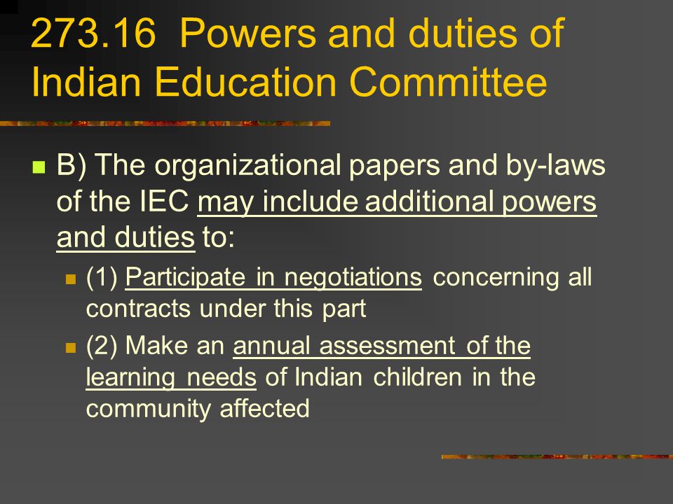 Powers and duties of Indian Education Committee B) The organizational papers and by-laws of the IEC may include additional powers and duties to: (1) Participate in negotiations concerning all contracts under this part (2) Make an annual assessment of the learning needs of Indian children in the community affected