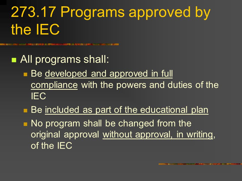 Programs approved by the IEC All programs shall: Be developed and approved in full compliance with the powers and duties of the IEC Be included as part of the educational plan No program shall be changed from the original approval without approval, in writing, of the IEC