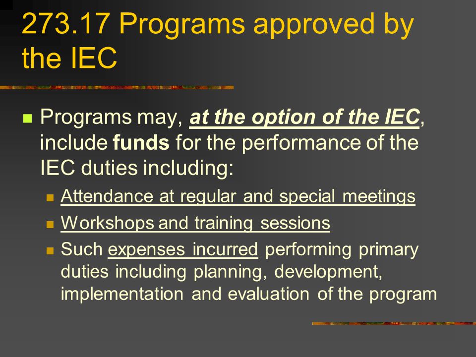 Programs approved by the IEC Programs may, at the option of the IEC, include funds for the performance of the IEC duties including: Attendance at regular and special meetings Workshops and training sessions Such expenses incurred performing primary duties including planning, development, implementation and evaluation of the program