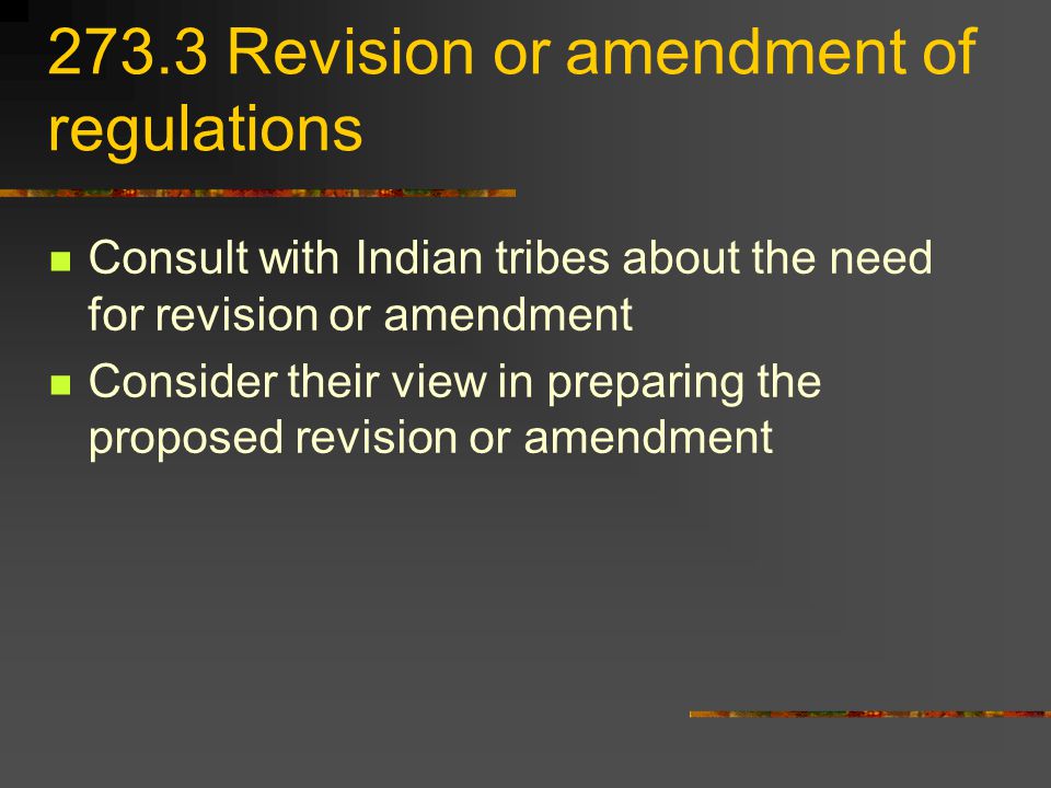 273.3 Revision or amendment of regulations Consult with Indian tribes about the need for revision or amendment Consider their view in preparing the proposed revision or amendment