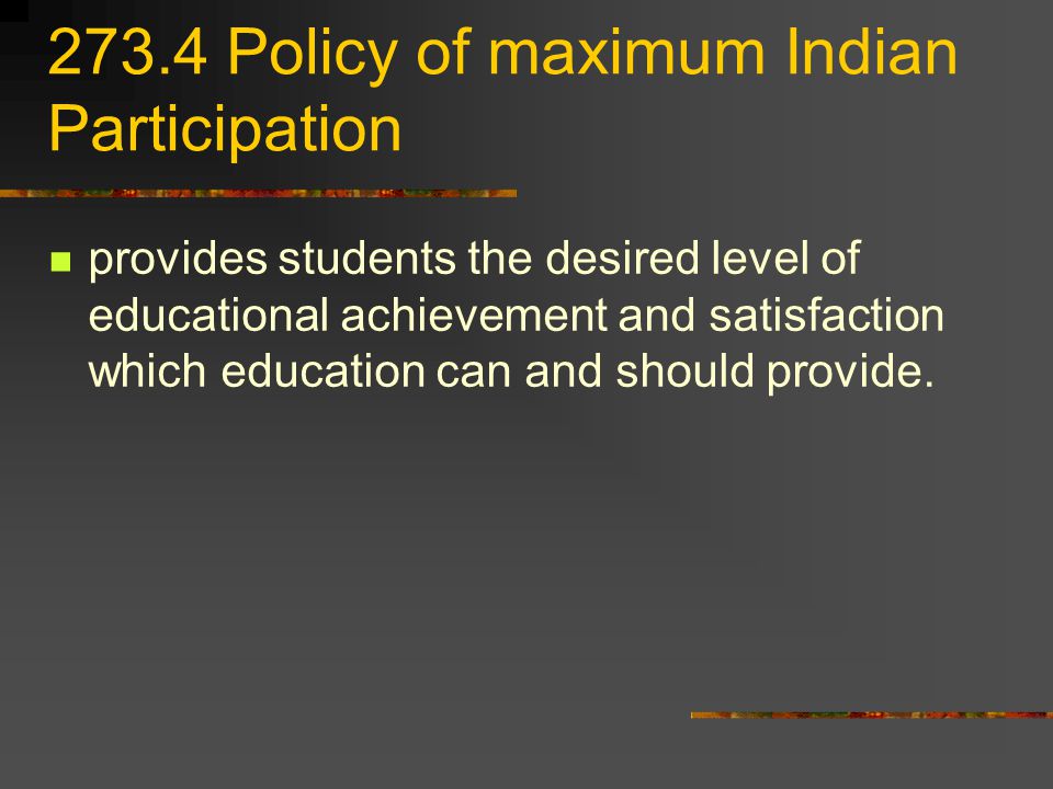 273.4 Policy of maximum Indian Participation provides students the desired level of educational achievement and satisfaction which education can and should provide.