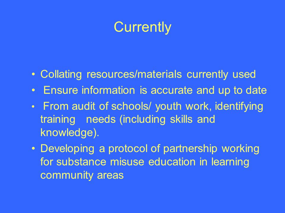 Currently Collating resources/materials currently used Ensure information is accurate and up to date From audit of schools/ youth work, identifying training needs (including skills and knowledge).