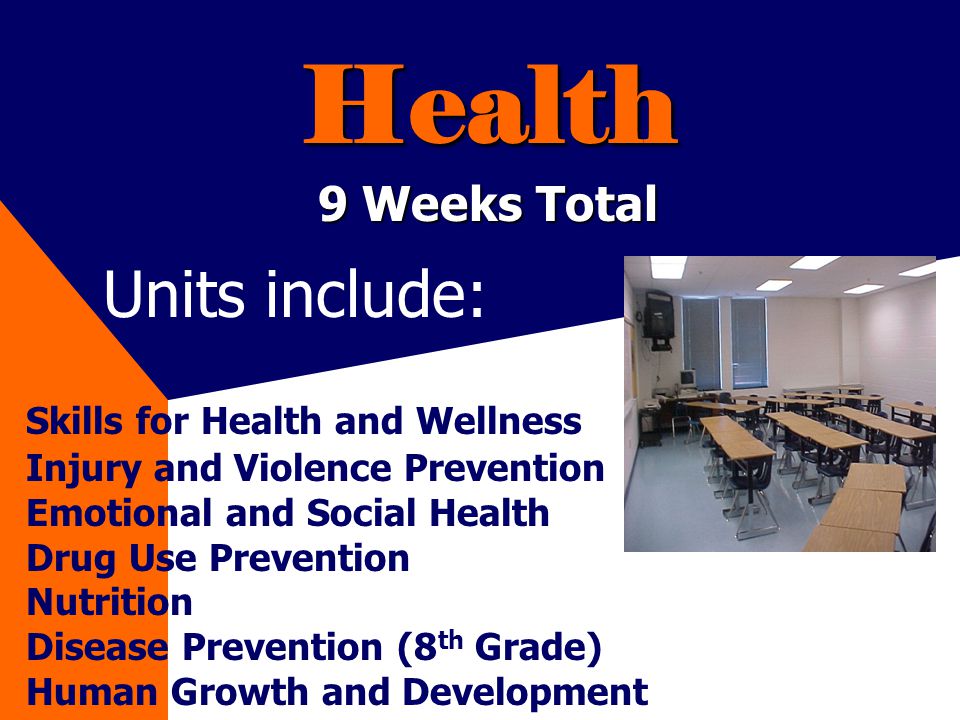 Health 9 Weeks Total Skills for Health and Wellness Injury and Violence Prevention Emotional and Social Health Drug Use Prevention Nutrition Disease Prevention (8 th Grade) Human Growth and Development Units include: