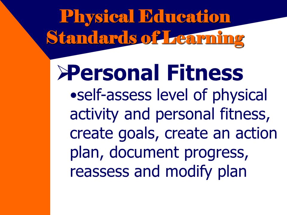 Physical Education Standards of Learning Personal Fitness self-assess level of physical activity and personal fitness, create goals, create an action plan, document progress, reassess and modify plan