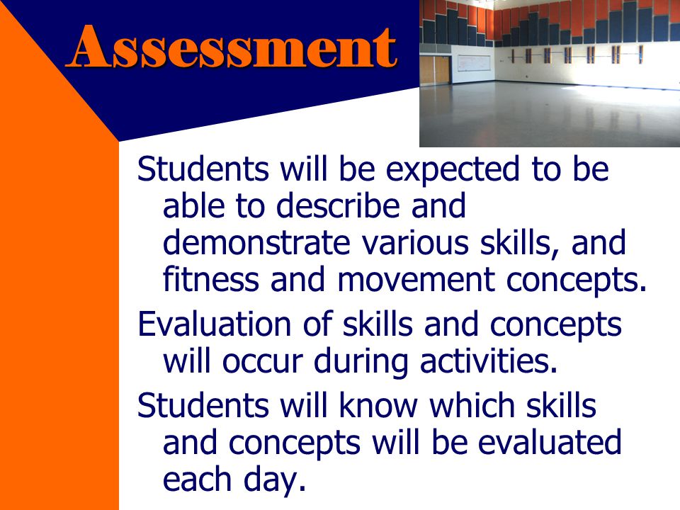 Assessment Students will be expected to be able to describe and demonstrate various skills, and fitness and movement concepts.